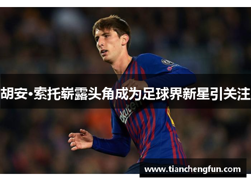 胡安·索托崭露头角成为足球界新星引关注